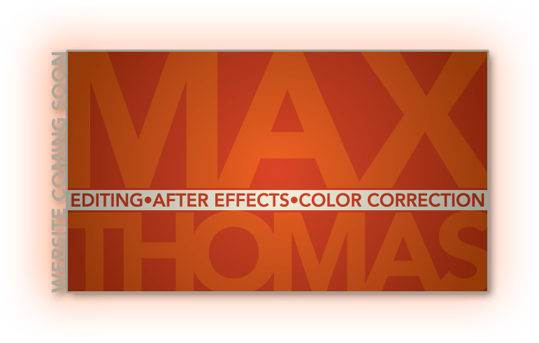 Coming Soon: The Work of Max Thomas: Editing, After Effects, Color Correction, and Design.